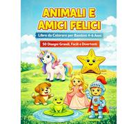 Animali e Amici Felici: Libro da Colorare per Bambini 4-6 Anni - 50 Disegni Grandi, Facili e Divertenti (Colora il Tuo Mondo - Libri da Colorare per Tutte le Età)
