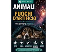 Animali e fuochi d'artificio: Guida pratica per proteggere cani, gatti e altri animali dalla paura dei botti, prevenire le fughe e affrontare i fuochi ... in sicurezza (Guide Pratiche AnimaliSOS)