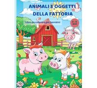 Animali e Oggetti della Fattoria: Libro da Colorare per Bambini 3-5 Anni con Nomi in Stampatello: Un dolce viaggio nella fattoria per imparare giocando e colorando