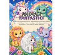 Animali Fantastici: Animali Fantastici 80 pagine da colorare facili e adorabili con animali magici per bambini dai 4 agli 8 anni, per stimolare creatività, sicurezza e divertimento senza schermi