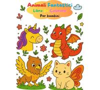 Animali Fantastici Libro Da Colorare Per Bambini: Più di 40 creature fantastiche per divertirsi colorando e imparando per bambini da 1 a 4 anni