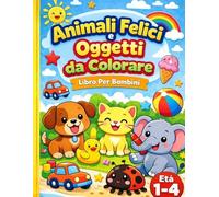 Animali Felici e Oggetti da Colorare Libro Per Bambini: 90 Disegni Facilissimi da Colorare Composti Da Animali Felici e Oggetti Per Bambini Da 1 a 4 Anni