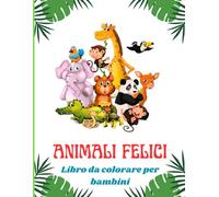 ANIMALI FELICI: Libro da colorare per bambini: 100 Disegni Da Colorare Per Bambini Anti Stress, Attività Creative Per Bambini da 3 anni in sù