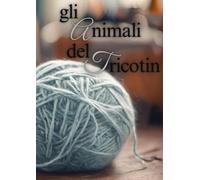 Animali in Tricotin: Oltre 20 Schemi per Realizzare Simpatici Amici a Maglia (Passione Tricotin)