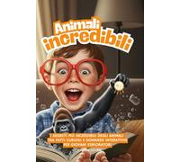 ANIMALI INCREDIBILI: TRA STRANEZZE E MERAVIGLIE: I segreti più incredibili degli animali con storie vere, divertenti e attività educative. Bambini 6-9 anni
