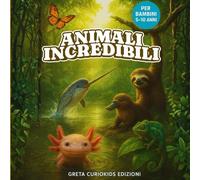 Animali incredibili: UN VIAGGIO TRA GLI ANIMALI PIÙ STRANI, BUFFI E SORPRENDENTI DELLA TERRA