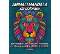 Animali Mandala da Colorare - Libro antistress con illustrazioni simboliche per rilassare la mente e stimolare la creatività: Un viaggio creativo tra ... con te stesso attraverso l’arte del mandala.