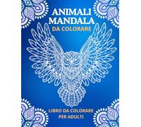ANIMALI MANDALA DA COLORARE PER ADULTI: Arte Rilassante Antistress per Ritrovare Calma e Creatività
