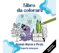 Animali Marini e Pirati. Scoperte Subacquee.: Libro Da Colorare Educativo E Divertente Per Bambini In Età Prescolare E Scolare. Illustrazioni Con Nomi Che Mostrano Il Mondo Sottomarino.