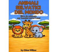 Animali Selvatici del Mondo da Colorare - Libro per Bambini 2-4 anni: - 27 Illustrazioni Semplici e Dolci per Stimolare Creatività e Motricità Fine (Animali da Colorare - Chloe Willow)