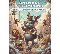 Animali Steampunk - Libro da colorare per adulti: 50 animali unici e artistici con ingranaggi, monocolo e cilindri pieni di fantasia meccanica | Relax e riduzione dello stress