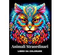 Animali Straordinari - Libro da Colorare: Bellissimi disegni per adulti con motivi di animali mandala rilassanti, animali tra i fiori e altro ancora per consapevolezza e relax