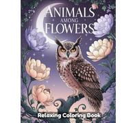 Animals Among Flowers: Whimsical Coloring Book for Adults & Kids - Cute Wildlife in Floral Gardens, Woodland Creatures, Blooming Fields, Botanical Scenes & Nature-Inspired Animal Art Designs