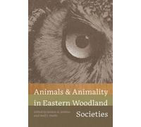 Animals and Animality in Eastern Woodland Societies (Florida Museum of Natural History: Ripley P. Bullen Series)