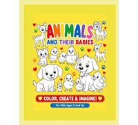 ANIMALS AND THEIR BABIES: COLOR, CREATE & IMAGINE! FOR KIDS AGES 3 and UP