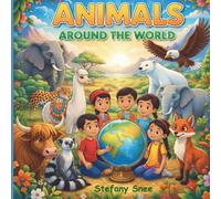 Animals Around the World: Discover Amazing Creatures from Every Corner of the Globe