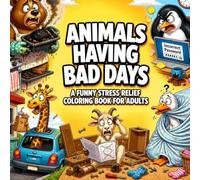 Animals Having Bad Days: A Funny Stress Relief Coloring Book for Adults: 50 Hilarious Animal Coloring Pages Filled with Everyday Mishaps, Funny Fails, and Stress-Relieving Fun for Adults & Teens