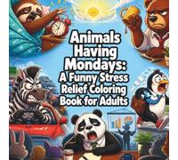 Animals Having Mondays: A Funny Stress Relief Coloring Book for Adults: 50 Hilarious Animal Coloring Pages Filled with Everyday Mishaps, Funny Fails, and Stress-Relieving Fun for Adults & Teens
