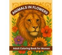 Animals in Flowers Adult Coloring Book for Women: Beautiful Animal & Floral Designs for Relaxation, Stress Relief, and Mindful Coloring