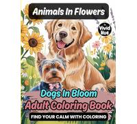 Animals In Flowers: Dogs In Bloom Adult Coloring Book (Animals In Flowers: A Beautiful Adult Coloring Book Series Featuring Animals In Blooming Floral Designs)