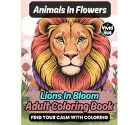 Animals In Flowers: Lions In Bloom Adult Coloring Book (Animals In Flowers: A Beautiful Adult Coloring Book Series Featuring Animals In Blooming Floral Designs)