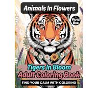 Animals In Flowers: Tigers In Bloom Adult Coloring Book (Animals In Flowers: A Beautiful Adult Coloring Book Series Featuring Animals In Blooming Floral Designs)
