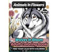 Animals In Flowers: Wolves In Bloom Adult Coloring Book (Animals In Flowers: A Beautiful Adult Coloring Book Series Featuring Animals In Blooming Floral Designs)