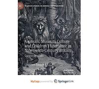 Animals, Museum Culture and Children’s Literature in Nineteenth-Century Britain: Curious Beasties