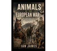 Animals of the European War: Dogs, Horses, Mules, Pigeons, Mascots and the Forgotten Animal Heroes of World War II Europe (Unknown WW2 Campaigns)