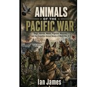 ANIMALS OF THE PACIFIC WAR: Dogs, Horses, Mules, Pigeons, Mascots and the Forgotten Animal Heroes of World War II: 5 (Unknown WW2 Campaigns)