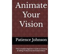 Animate Your Vision: “The Complete Beginner's Guide to Creating & Selling Professional Animated Videos"