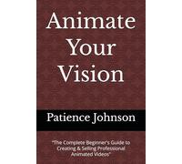 Animate Your Vision: “The Complete Beginner's Guide to Creating & Selling Professional Animated Videos"