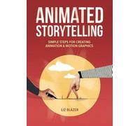Animated Storytelling: Simple Steps for Creating Animation and Motion Graphics