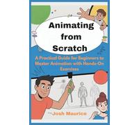 Animating from Scratch: A Practical Guide for Beginners to Master Animation with Hands-On Exercises