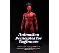 Animation Principles for Beginners: Understand the Fundamental Rules of Animation to Bring Your Characters and Objects to Life