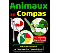 Animaux au Compas Méthode Ludique de Construction Géométrique pour Enfants de 6 à 10 ans: Apprendre à Dessiner des Animaux avec un Compas - Activités ... Géométriques à Reproduire pour Enfants)