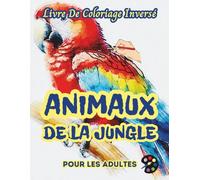 Animaux De La Jungle Livre De Coloriage Inversé Pour Les Adultes: 34 Magnifiques Motifs D'aquarelle | Créativité, Inspiration, Attention, Méditation, Relaxation, Coloriage Anti-stress
