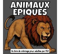 ANIMAUX ÉPIQUES: Un livre de coloriage pour adultes: détente, soulagement du stress et créativité - idéal pour la pleine conscience avec de grandes pages et illustrations FLV
