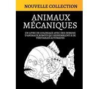ANIMAUX MÉCANIQUES: Un livre de coloriage avec des dessins d'animaux robots qui ressemblent à de véritables automates