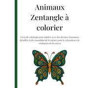 Animaux Zentangle à colorier: Livre de coloriage pour adultes avec des dessins d'animaux détaillés et des mandalas de la nature pour la relaxation et le soulagement du stress