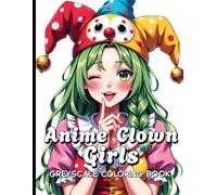 Anime Clown Girls Greyscale Coloring Book: Cute, Quirky, and Full of Colorful Personality.