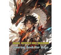 Anime Heroes and Dragons Coloring Book for Boys: A Unique Blend of Japanese-Inspired Characters and Fantasy Beasts, Perfect for Stress Relief and Artistic Exploration