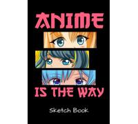 Anime Is The Way Sketch Book: Anime Manga Sketch Book For Drawing And Sketching