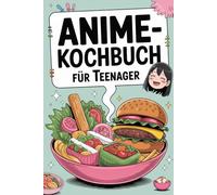 Anime-Kochbuch für Teenager: Das Kochbuch im Anime Style - Einfach erklärt, wenig Zutaten, cool illustriert (in Farbe) - inkl. epische Koch-Urkunde