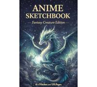 Anime Sketchbook | Fantasy Creature Edition | Dragon Art Cover | 6 x 9 Inches | 120 Pages | Anime Drawing Notebook for Artists & Teens: Mythical Art Journal for Manga Fans, Otakus & Creative Drawing