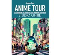 Anime tour. Speciale studio Ghibli. Pellegrinaggio nei luoghi cult dell’animazione giapponese