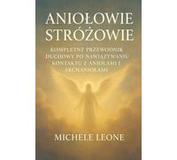 Aniołowie Stróżowie: Kompletny przewodnik duchowy po rozpoznawaniu, nawiązywaniu kontaktu i komunikowaniu się z aniołami stróżami i archaniołami - ... uzdrawiania oraz inspirujące historie