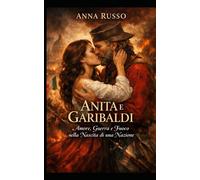 Anita e Garibaldi: Amore, Guerra e Fuoco nella Nascita di una Nazione (Amore e Potere)