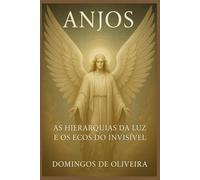 ANJOS: AS HIERARQUIAS DA LUZ E OS ECOS DO INVISÍVEL (Mistérios Ocultos da Criação)