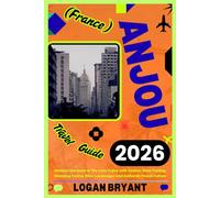 ANJOU TRAVEL GUIDE 2026: Discover the Heart of the Loire Valley with Castles, Wine Tasting, Charming Towns, River Landscapes And Authentic French Culture